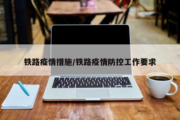 铁路疫情措施/铁路疫情防控工作要求