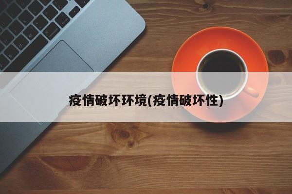 疫情破坏环境(疫情破坏性)