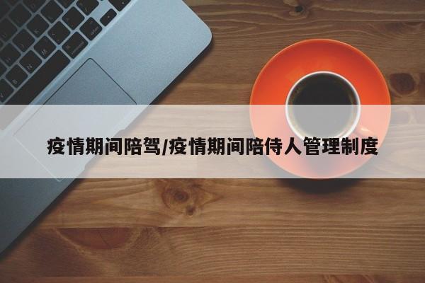 疫情期间陪驾/疫情期间陪侍人管理制度