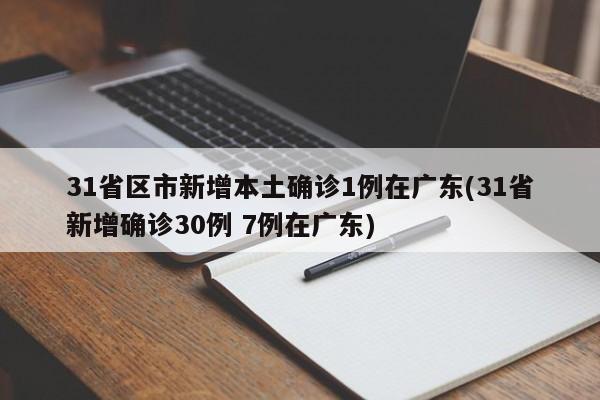 31省区市新增本土确诊1例在广东(31省新增确诊30例 7例在广东)