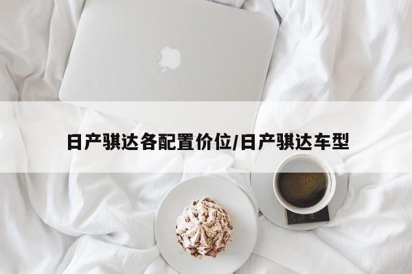 日产骐达各配置价位/日产骐达车型