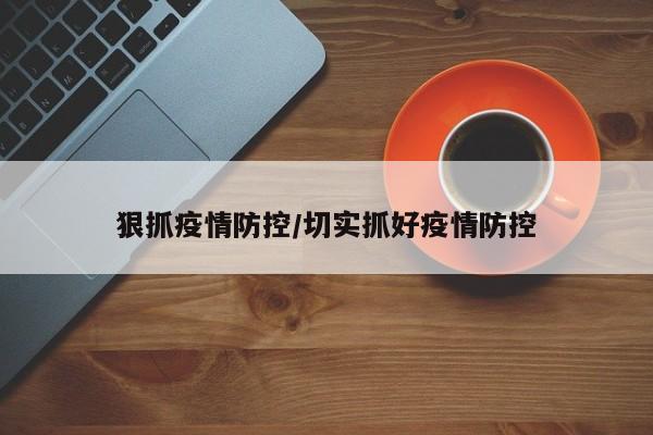 狠抓疫情防控/切实抓好疫情防控
