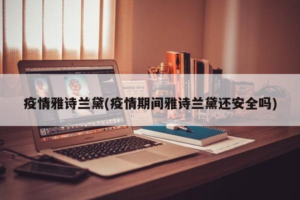 疫情雅诗兰黛(疫情期间雅诗兰黛还安全吗)