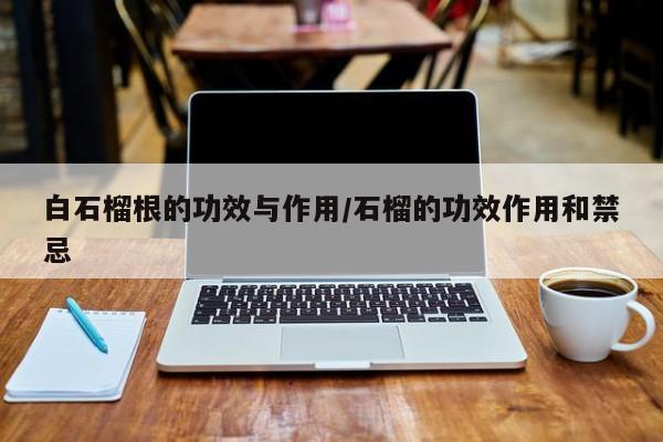 白石榴根的功效与作用/石榴的功效作用和禁忌