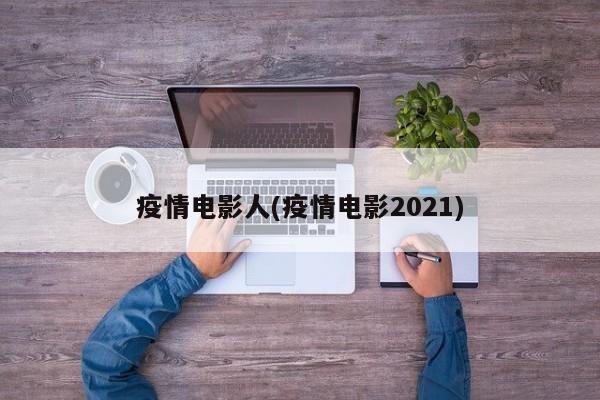 疫情电影人(疫情电影2021)