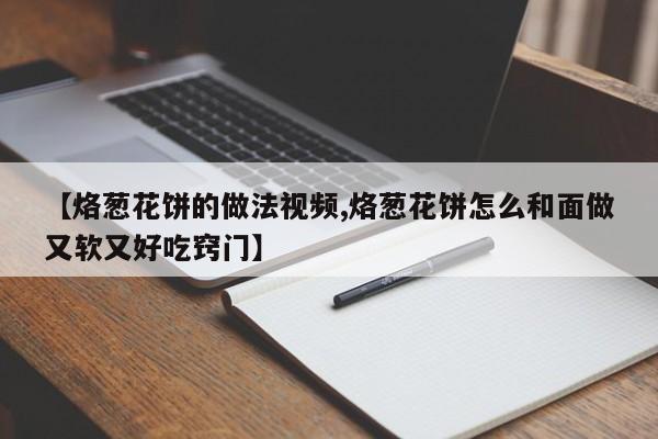 【烙葱花饼的做法视频,烙葱花饼怎么和面做又软又好吃窍门】