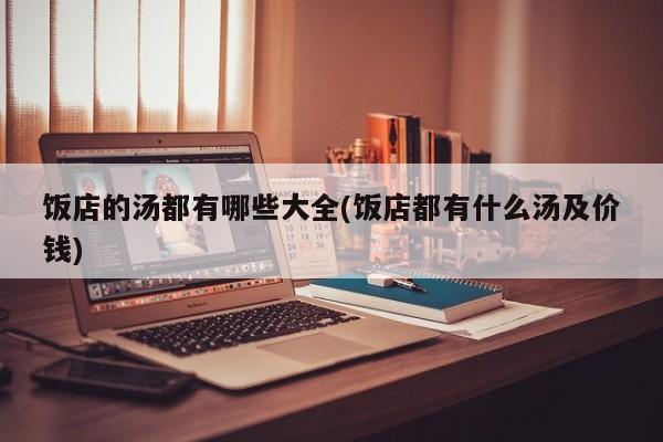 饭店的汤都有哪些大全(饭店都有什么汤及价钱)