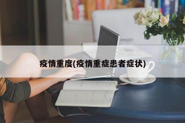 疫情重度(疫情重症患者症状)