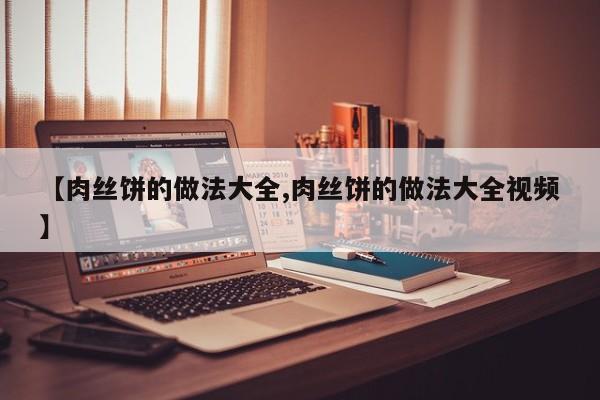 【肉丝饼的做法大全,肉丝饼的做法大全视频】
