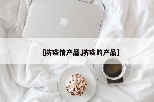 【防疫情产品,防疫的产品】