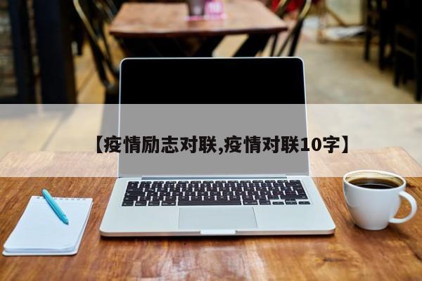 【疫情励志对联,疫情对联10字】