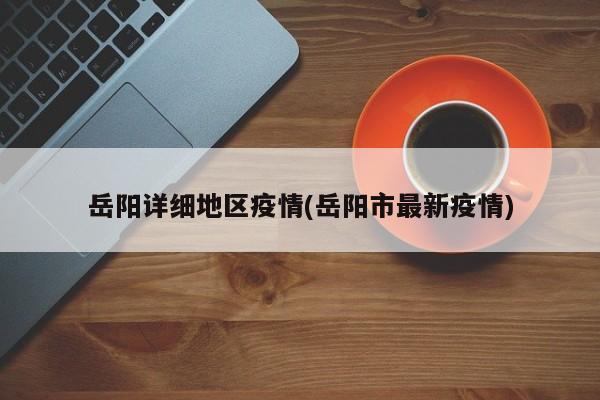 岳阳详细地区疫情(岳阳市最新疫情)