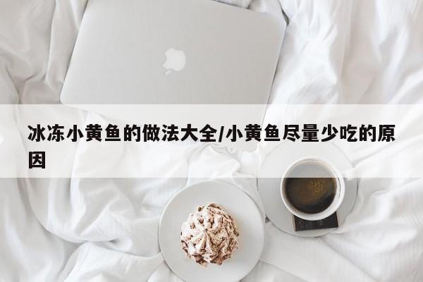 冰冻小黄鱼的做法大全/小黄鱼尽量少吃的原因