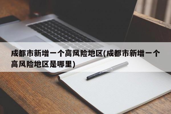 成都市新增一个高风险地区(成都市新增一个高风险地区是哪里)