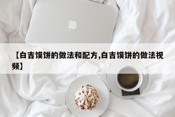 【白吉馍饼的做法和配方,白吉馍饼的做法视频】