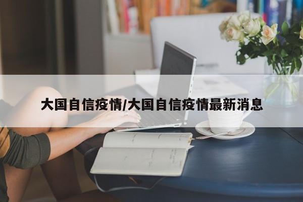 大国自信疫情/大国自信疫情最新消息