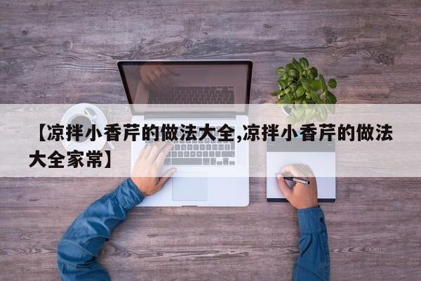 【凉拌小香芹的做法大全,凉拌小香芹的做法大全家常】