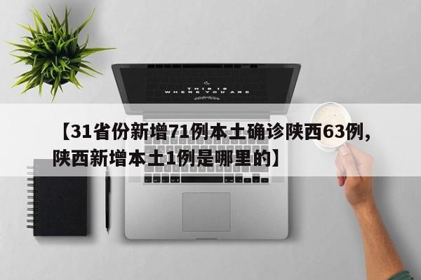【31省份新增71例本土确诊陕西63例,陕西新增本土1例是哪里的】
