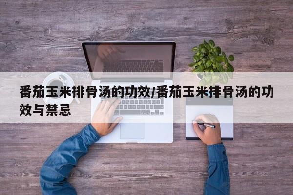 番茄玉米排骨汤的功效/番茄玉米排骨汤的功效与禁忌