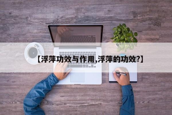 【浮萍功效与作用,浮萍的功效?】