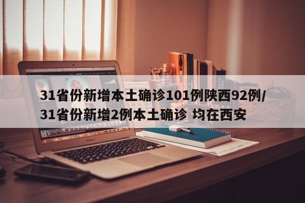 31省份新增本土确诊101例陕西92例/31省份新增2例本土确诊 均在西安