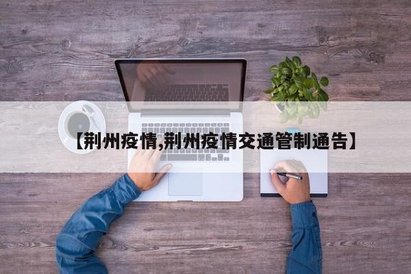【荆州疫情,荆州疫情交通管制通告】