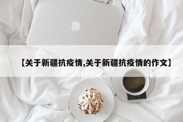 【关于新疆抗疫情,关于新疆抗疫情的作文】