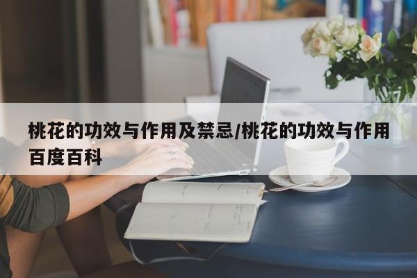 桃花的功效与作用及禁忌/桃花的功效与作用百度百科
