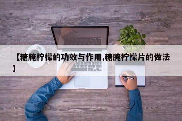 【糖腌柠檬的功效与作用,糖腌柠檬片的做法】