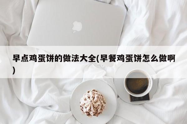 早点鸡蛋饼的做法大全(早餐鸡蛋饼怎么做啊)