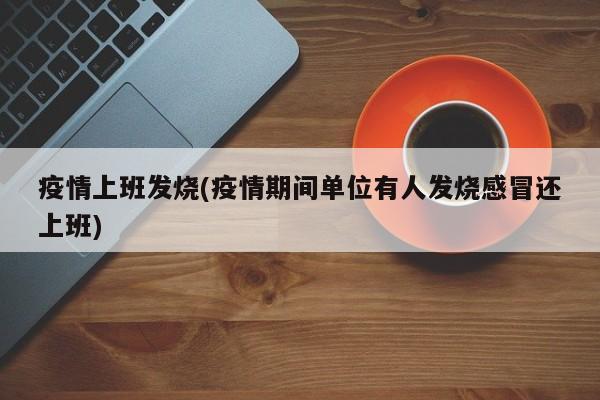 疫情上班发烧(疫情期间单位有人发烧感冒还上班)