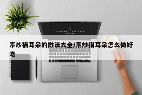 素炒猫耳朵的做法大全/素炒猫耳朵怎么做好吃