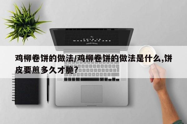 鸡柳卷饼的做法/鸡柳卷饼的做法是什么,饼皮要煎多久才脆?