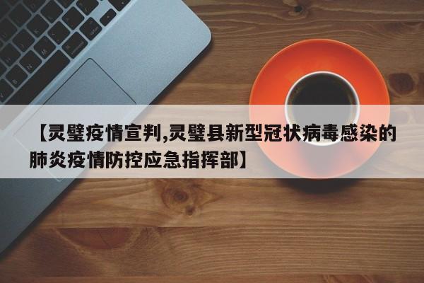 【灵璧疫情宣判,灵璧县新型冠状病毒感染的肺炎疫情防控应急指挥部】