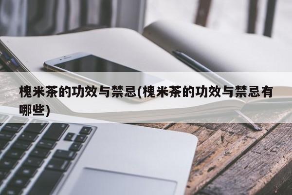 槐米茶的功效与禁忌(槐米茶的功效与禁忌有哪些)