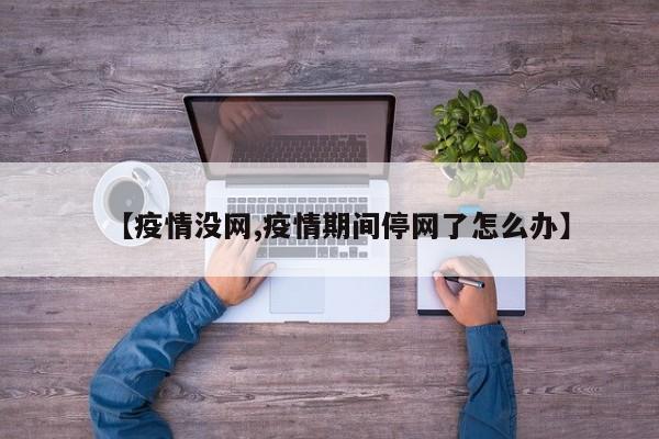 【疫情没网,疫情期间停网了怎么办】