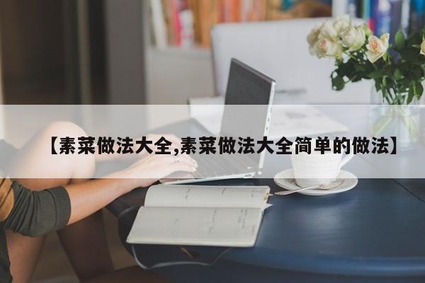 【素菜做法大全,素菜做法大全简单的做法】