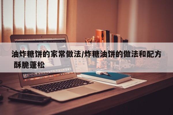 油炸糖饼的家常做法/炸糖油饼的做法和配方 酥脆蓬松