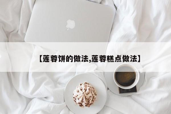 【莲蓉饼的做法,莲蓉糕点做法】