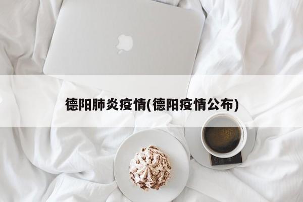 德阳肺炎疫情(德阳疫情公布)