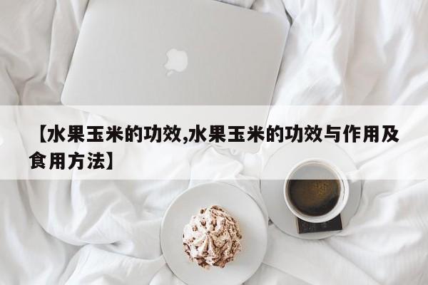 【水果玉米的功效,水果玉米的功效与作用及食用方法】