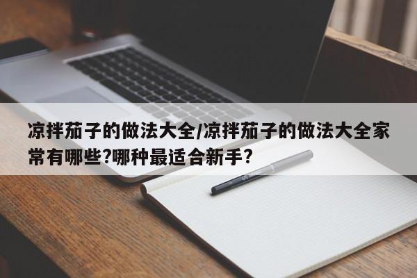 凉拌茄子的做法大全/凉拌茄子的做法大全家常有哪些?哪种最适合新手?