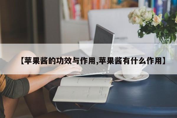 【苹果酱的功效与作用,苹果酱有什么作用】