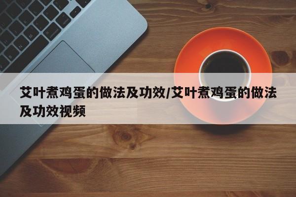 艾叶煮鸡蛋的做法及功效/艾叶煮鸡蛋的做法及功效视频