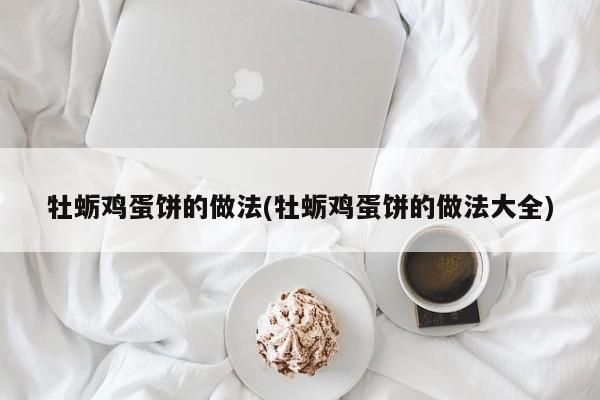 牡蛎鸡蛋饼的做法(牡蛎鸡蛋饼的做法大全)