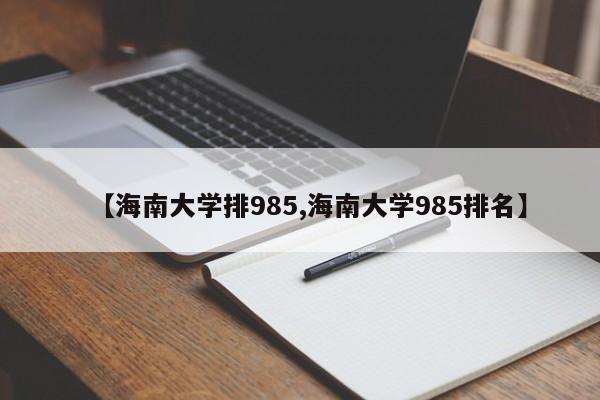 【海南大学排985,海南大学985排名】