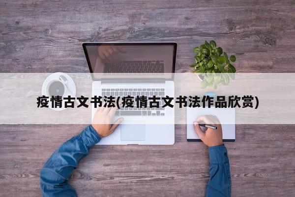疫情古文书法(疫情古文书法作品欣赏)