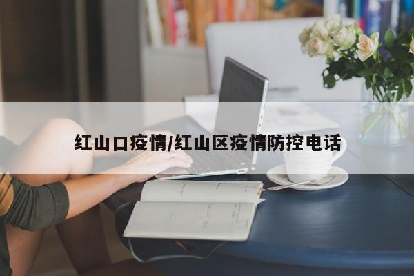 红山口疫情/红山区疫情防控电话